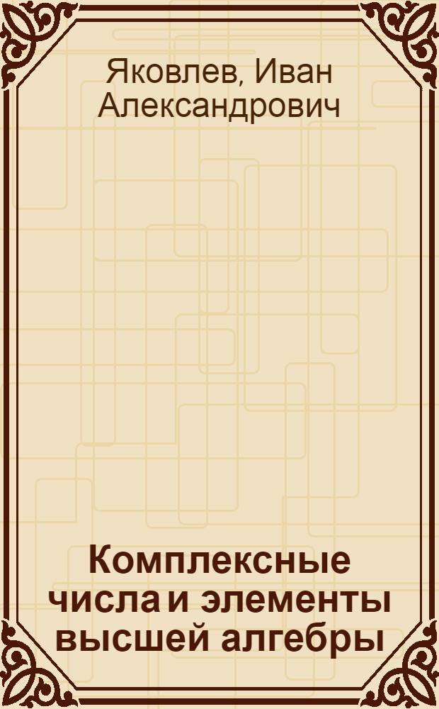 Комплексные числа и элементы высшей алгебры : (Конспект лекций)