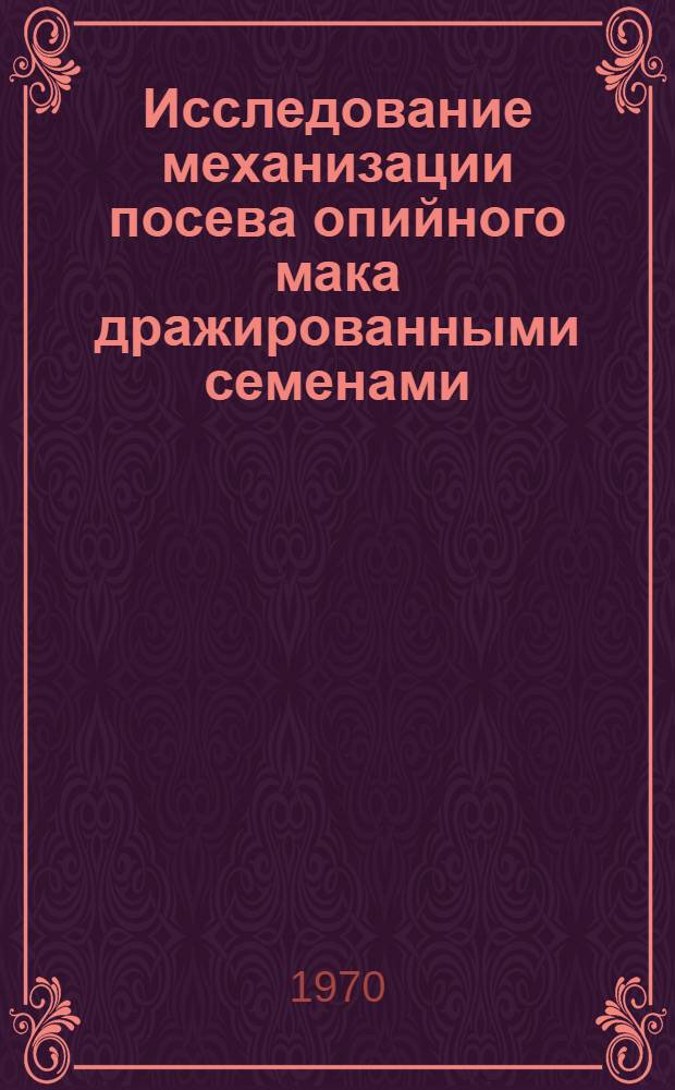 Исследование механизации посева опийного мака дражированными семенами : Автореф. дис. на соискание учен. степени канд. техн. наук : (410)