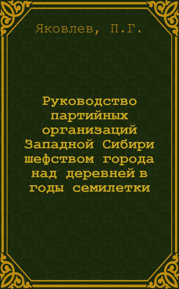 Руководство партийных организаций Западной Сибири шефством города над деревней в годы семилетки (1959-1965 гг.) : Автореф. дис. на соискание учен. степени канд. ист. наук : (570)