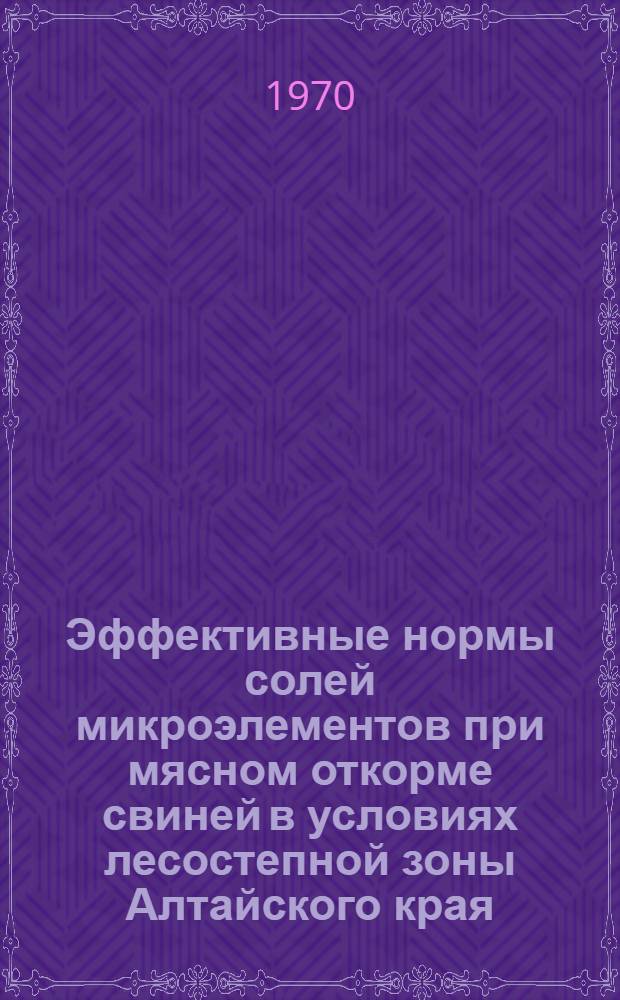 Эффективные нормы солей микроэлементов при мясном откорме свиней в условиях лесостепной зоны Алтайского края : Автореф. дис. на соискание учен. степени канд. с.-х. наук : (06.551)