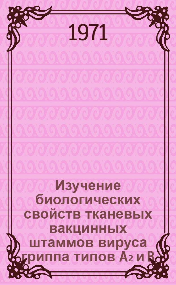 Изучение биологических свойств тканевых вакцинных штаммов вируса гриппа типов A₂ и B : Автореф. дис. на соиск. учен. степени канд. биол. наук
