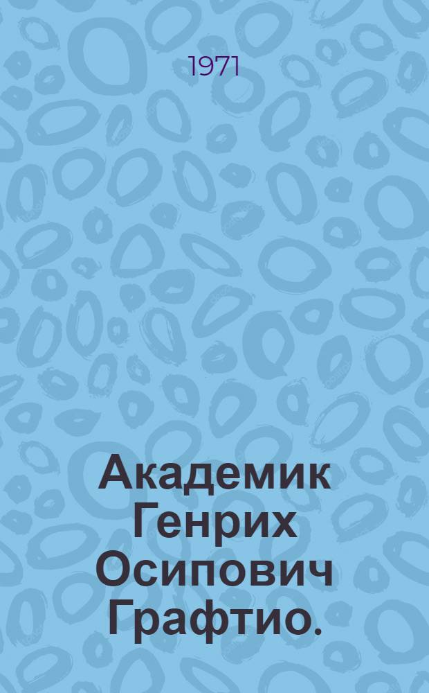 Академик Генрих Осипович Графтио. (1869-1949) : Библиогр. трудов и литературы о жизни и деятельности
