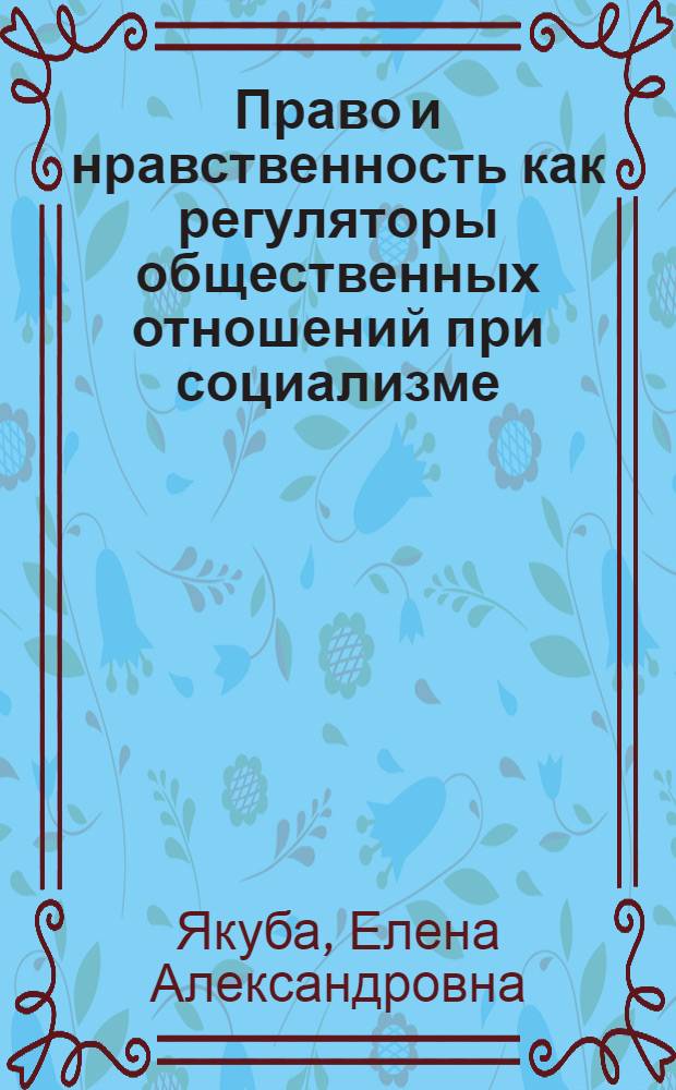 Право и нравственность как регуляторы общественных отношений при социализме : Автореф. дис. на соискание учен. степени д-ра философ. наук : (09.620)