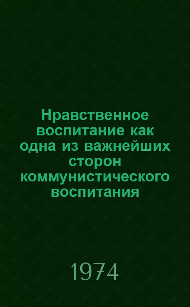 Нравственное воспитание как одна из важнейших сторон коммунистического воспитания : (Метод. указания и материал в помощь лектору)