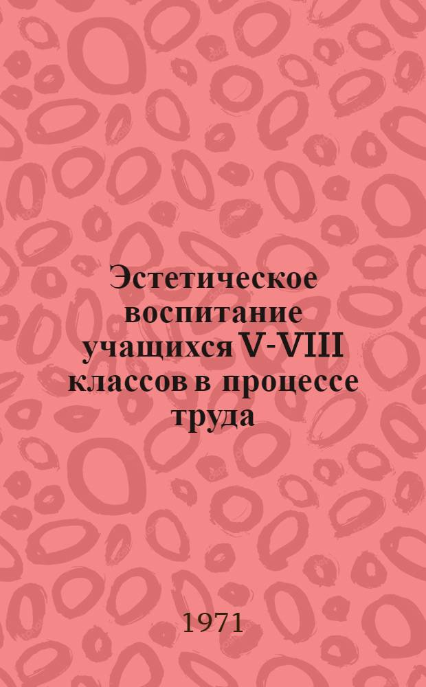 Эстетическое воспитание учащихся V-VIII классов в процессе труда : (На материалах обучения в мастерских) : Автореф. дис. на соискание учен. степени канд. пед. наук : (730)