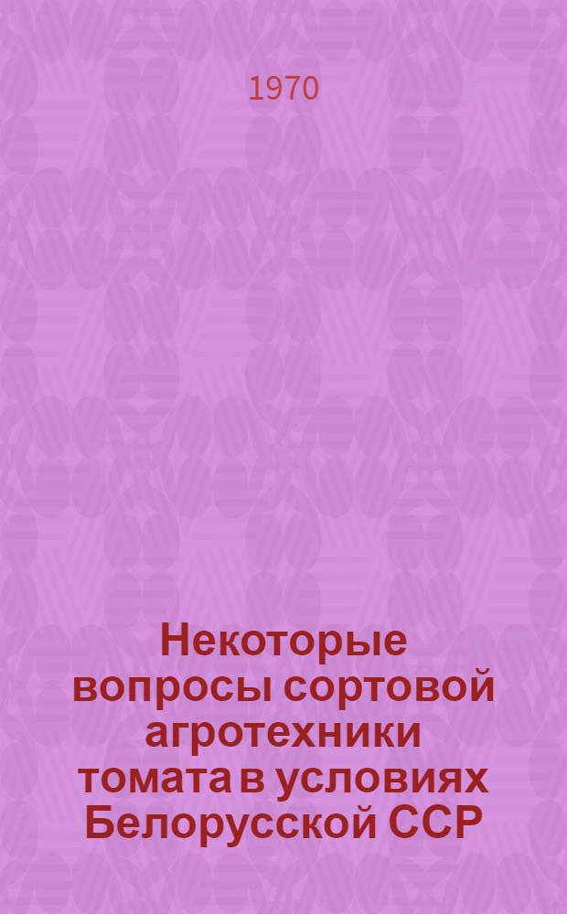 Некоторые вопросы сортовой агротехники томата в условиях Белорусской ССР : Автореф. дис. на соискание учен. степени канд. с.-х. наук : (06.535)