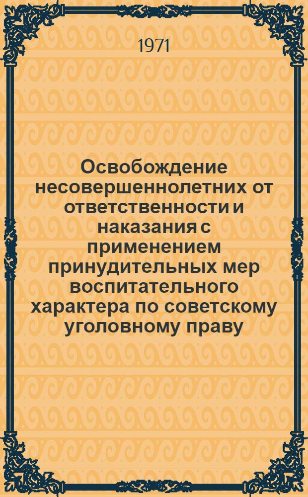 Освобождение несовершеннолетних от ответственности и наказания с применением принудительных мер воспитательного характера по советскому уголовному праву : Автореф. дис. на соискание учен. степени канд. юрид. наук : (715)