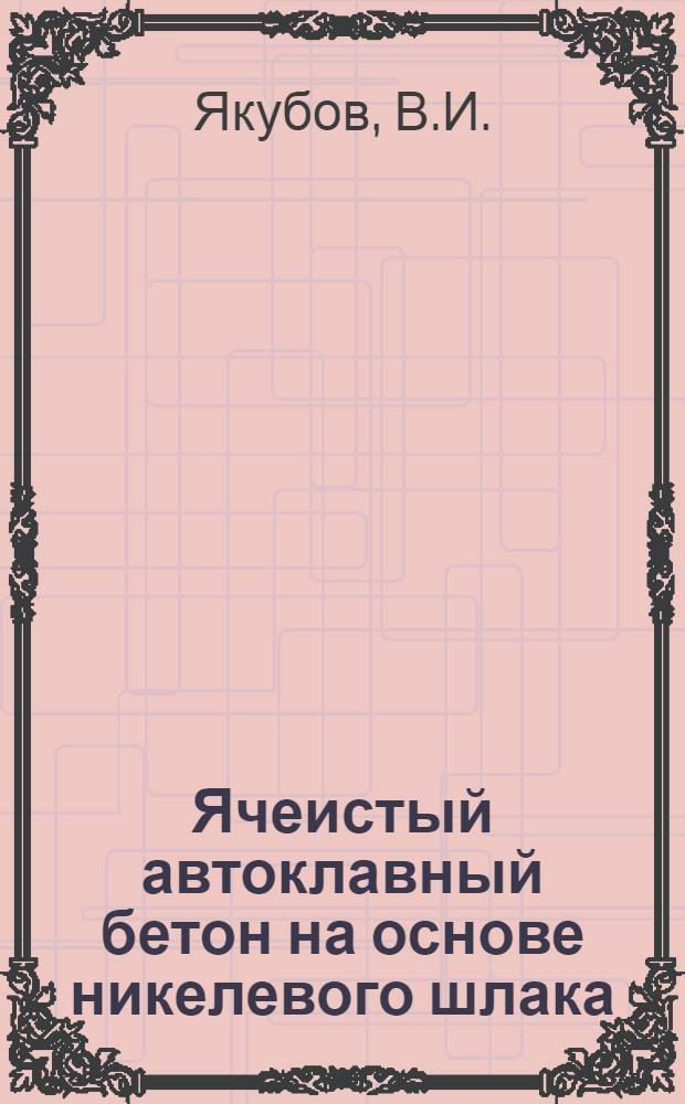 Ячеистый автоклавный бетон на основе никелевого шлака : (Особенности технологии, основные свойства) : Автореф. дис. на соискание учен. степени канд. техн. наук