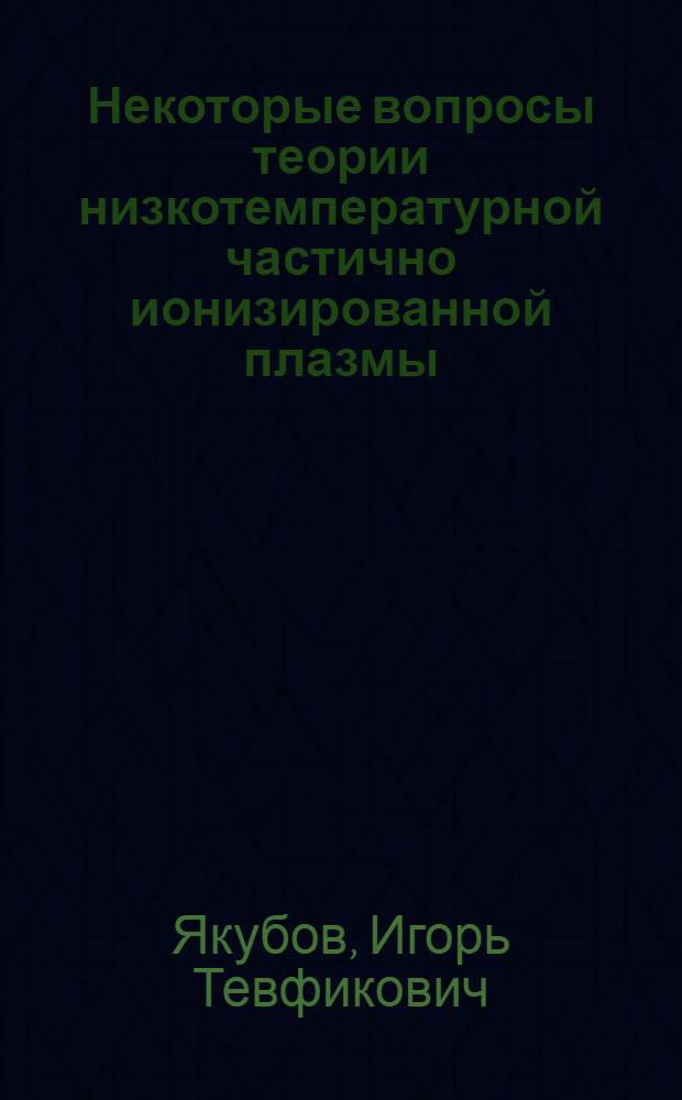 Некоторые вопросы теории низкотемпературной частично ионизированной плазмы : Автореф. дис. на соиск. учен. степени д-ра физ.-мат. наук : (047)