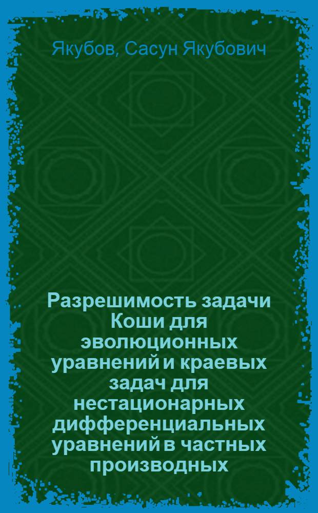 Разрешимость задачи Коши для эволюционных уравнений и краевых задач для нестационарных дифференциальных уравнений в частных производных : Автореф. дис. на соискание учен. степени д-ра физ.-мат. наук : (003)