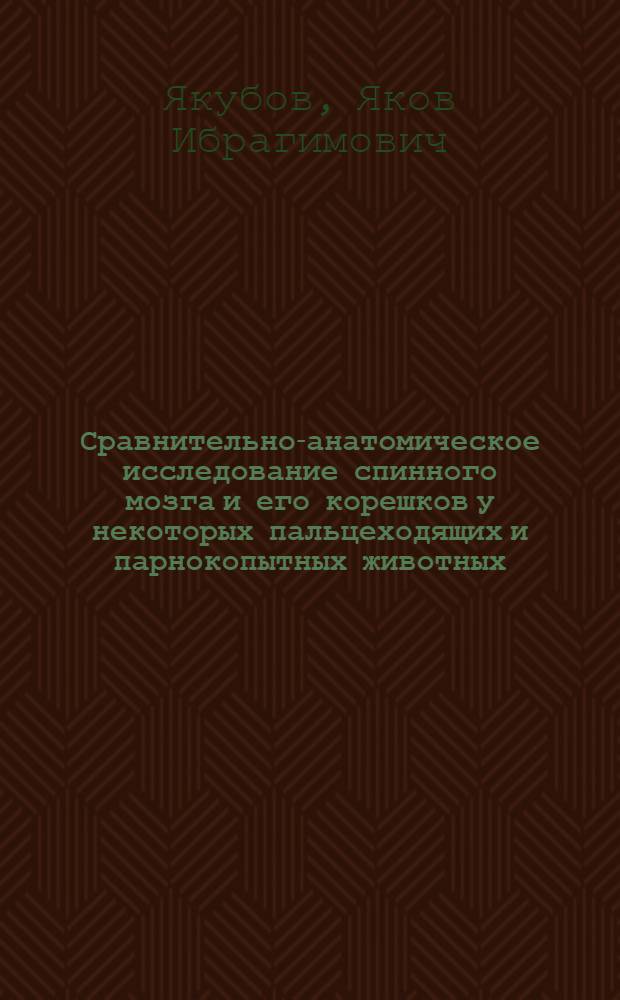 Сравнительно-анатомическое исследование спинного мозга и его корешков у некоторых пальцеходящих и парнокопытных животных (щенят, котят, телят, ягнят) : Автореф. дис. на соиск. учен. степени канд. вет. наук : (16.00.01)