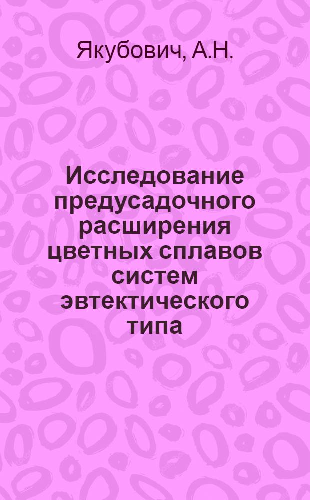 Исследование предусадочного расширения цветных сплавов систем эвтектического типа : Автореф. дис. на соискание учен. степени канд. техн. наук : (320)