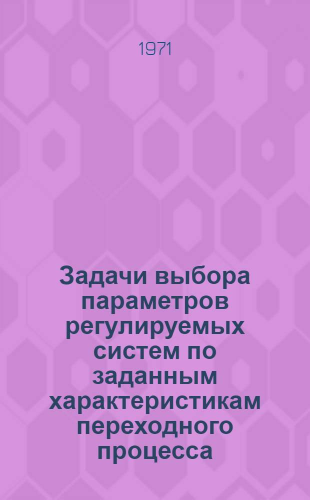 Задачи выбора параметров регулируемых систем по заданным характеристикам переходного процесса : Автореф. дис. на соискание учен. степени канд. физ.-мат. наук : (008)