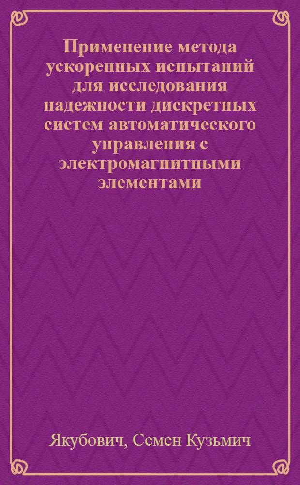 Применение метода ускоренных испытаний для исследования надежности дискретных систем автоматического управления с электромагнитными элементами : Автореф. дис. на соиск. учен. степени канд. техн. наук