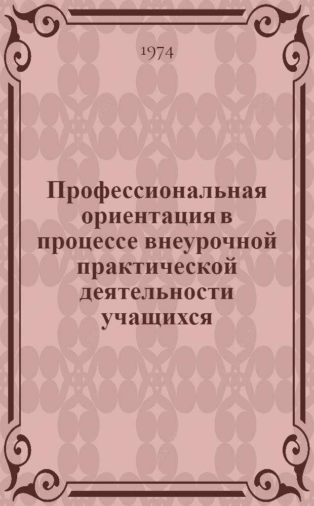 Профессиональная ориентация в процессе внеурочной практической деятельности учащихся : Автореф. дис. на соиск. учен. степени канд. пед. наук : (13.00.01)