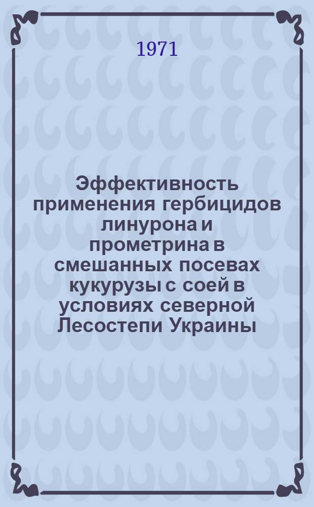 Эффективность применения гербицидов линурона и прометрина в смешанных посевах кукурузы с соей в условиях северной Лесостепи Украины : Автореф. дис. на соискание учен. степени канд. с.-х. наук : (530)