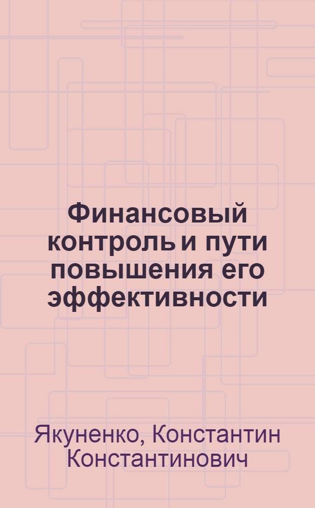 Финансовый контроль и пути повышения его эффективности : (На примере УССР) : Автореф. дис. на соиск. учен. степени канд. экон. наук : (599)