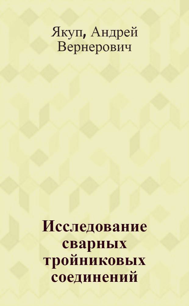 Исследование сварных тройниковых соединений : Автореф. дис. на соиск. учен. степени канд. техн. наук : (05.04.09)