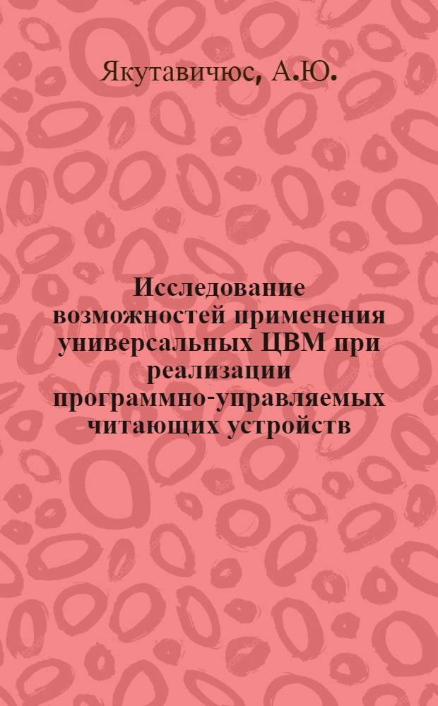 Исследование возможностей применения универсальных ЦВМ при реализации программно-управляемых читающих устройств : Автореф. дис. на соискание учен. степени канд. техн. наук : (252)
