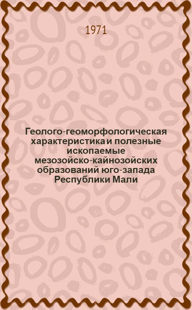 Геолого-геоморфологическая характеристика и полезные ископаемые мезозойско-кайнозойских образований юго-запада Республики Мали : Автореф. дис. на соискание учен. степени канд. геол.-минерал. наук : (120)