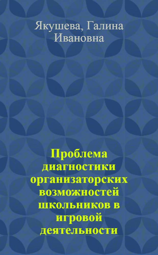 Проблема диагностики организаторских возможностей школьников в игровой деятельности : Автореф. дис. на соиск. учен. степени канд. психол. наук : (19.00.07)