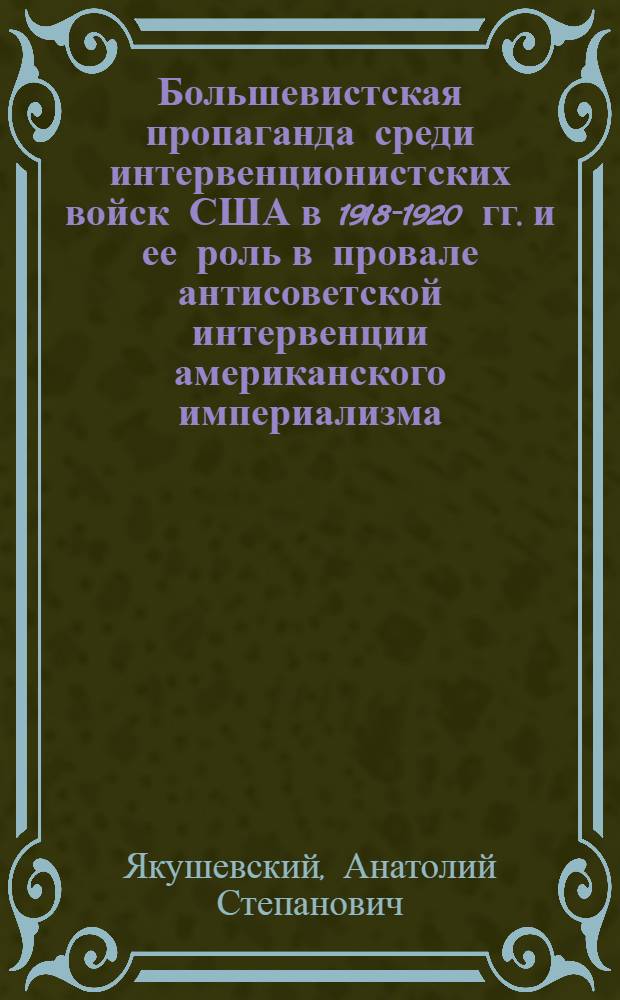 Большевистская пропаганда среди интервенционистских войск США в 1918-1920 гг. и ее роль в провале антисоветской интервенции американского империализма : Автореф. дис. на соискание учен. степени канд. ист. наук : (908)