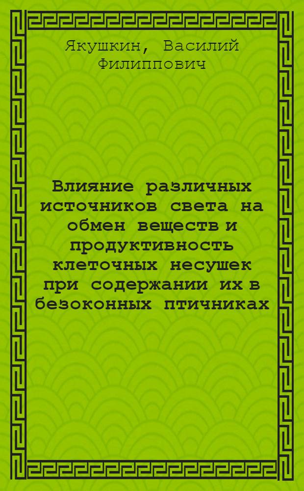 Влияние различных источников света на обмен веществ и продуктивность клеточных несушек при содержании их в безоконных птичниках : Автореф. дис. на соиск. учен. степени канд. вет. наук : (16.00.01)