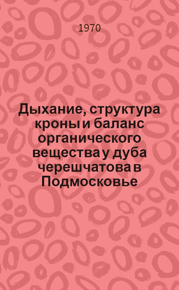 Дыхание, структура кроны и баланс органического вещества у дуба черешчатова в Подмосковье : Автореф. дис. на соискание учен. степени канд. биол. наук : (094)