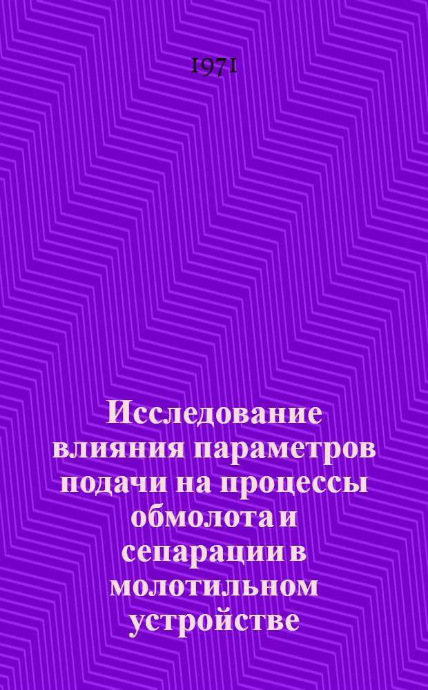 Исследование влияния параметров подачи на процессы обмолота и сепарации в молотильном устройстве : Автореф. дис. на соискание учен. степени канд. техн. наук : (410)