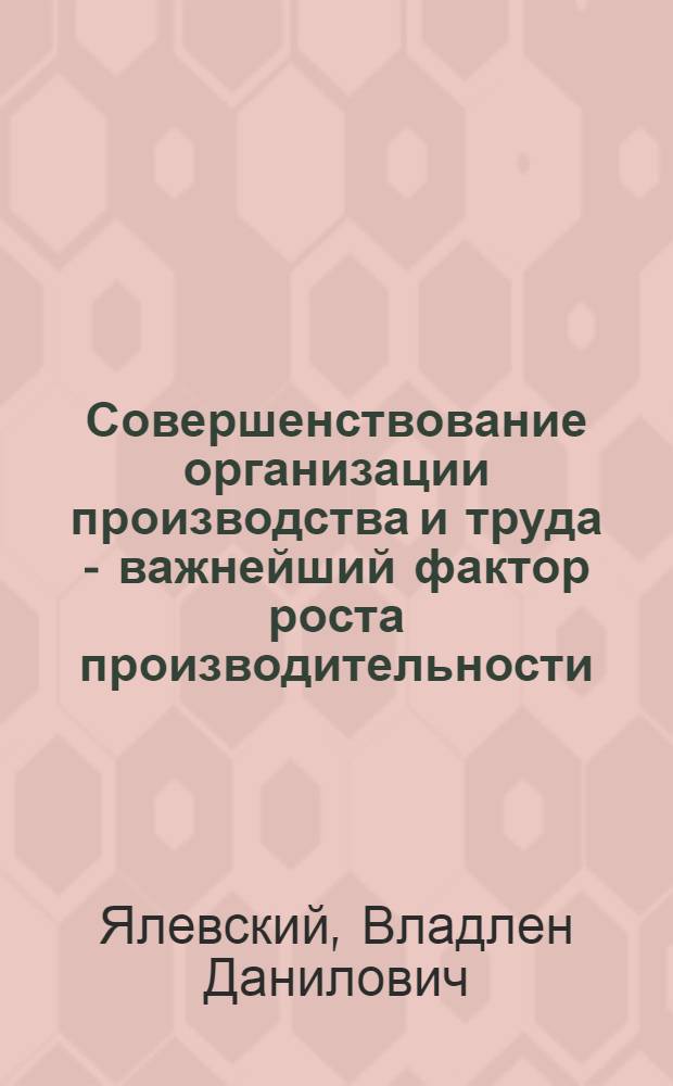 Совершенствование организации производства и труда - важнейший фактор роста производительности : Тезисы