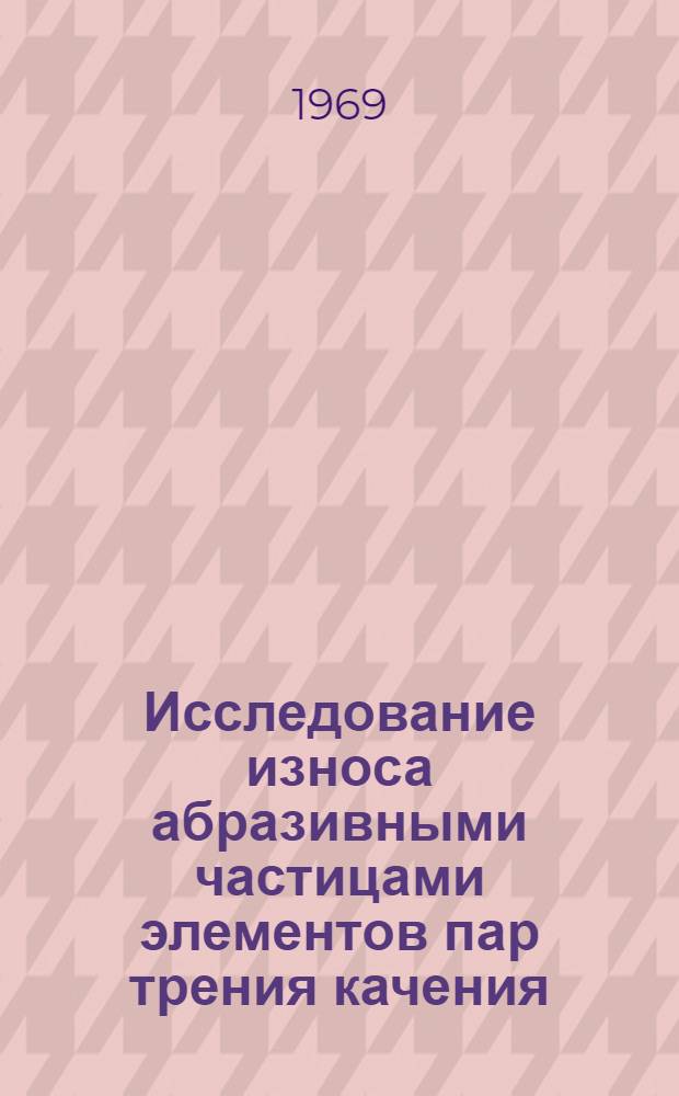 Исследование износа абразивными частицами элементов пар трения качения : Автореф. дис. на соискание учен. степени канд. техн. наук : (184)