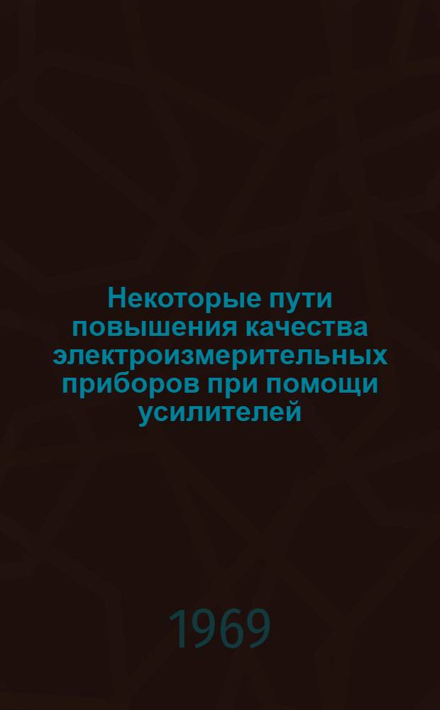 Некоторые пути повышения качества электроизмерительных приборов при помощи усилителей : Автореф. дис. на соискание учен. степени канд. техн. наук : (05.253)
