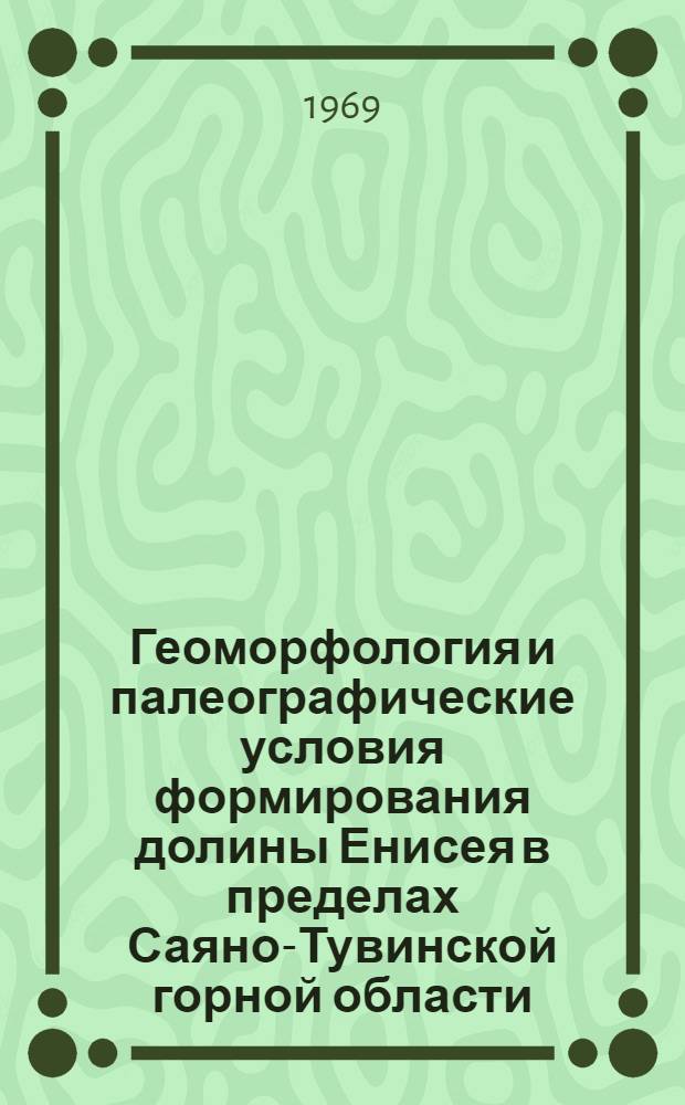 Геоморфология и палеографические условия формирования долины Енисея в пределах Саяно-Тувинской горной области : Автореф. дис. на соискание учен. степени канд. геогр. наук : (690)