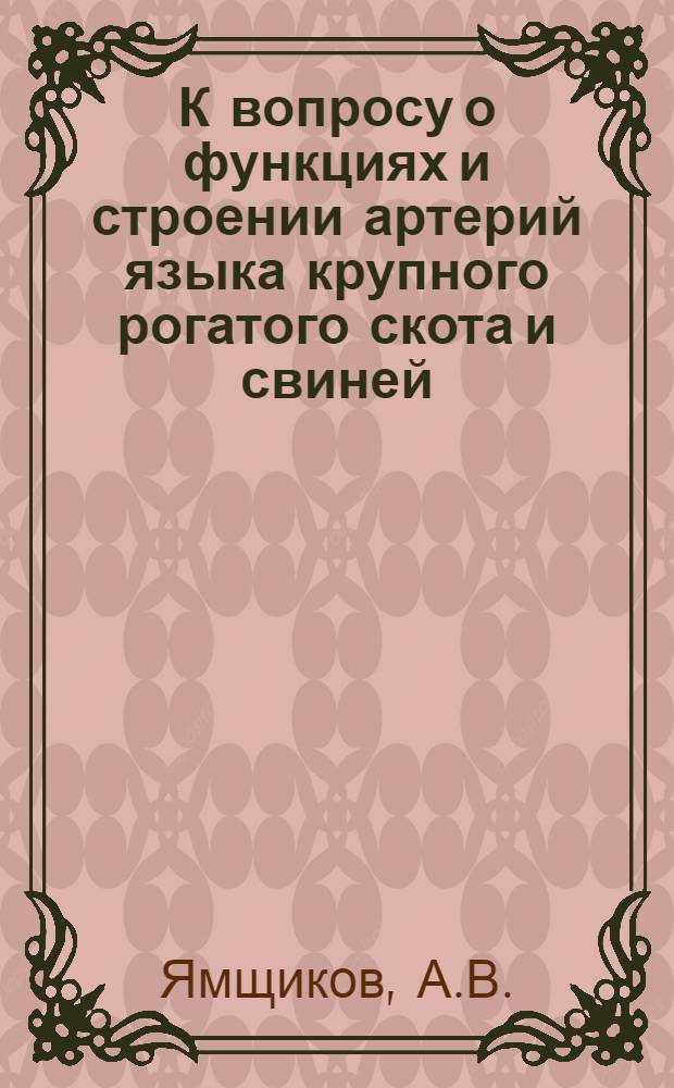 К вопросу о функциях и строении артерий языка крупного рогатого скота и свиней : Автореф. дис. на соискание учен. степени канд. вет. наук : (801)