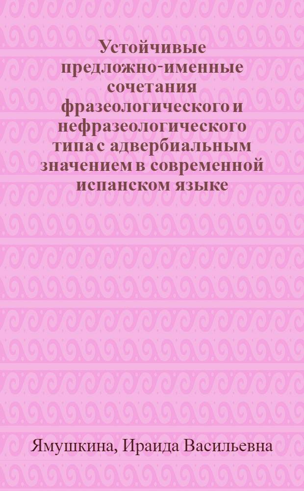 Устойчивые предложно-именные сочетания фразеологического и нефразеологического типа с адвербиальным значением в современной испанском языке : Автореф. дис. на соиск. учен. степени канд. филол. наук : (02.05)