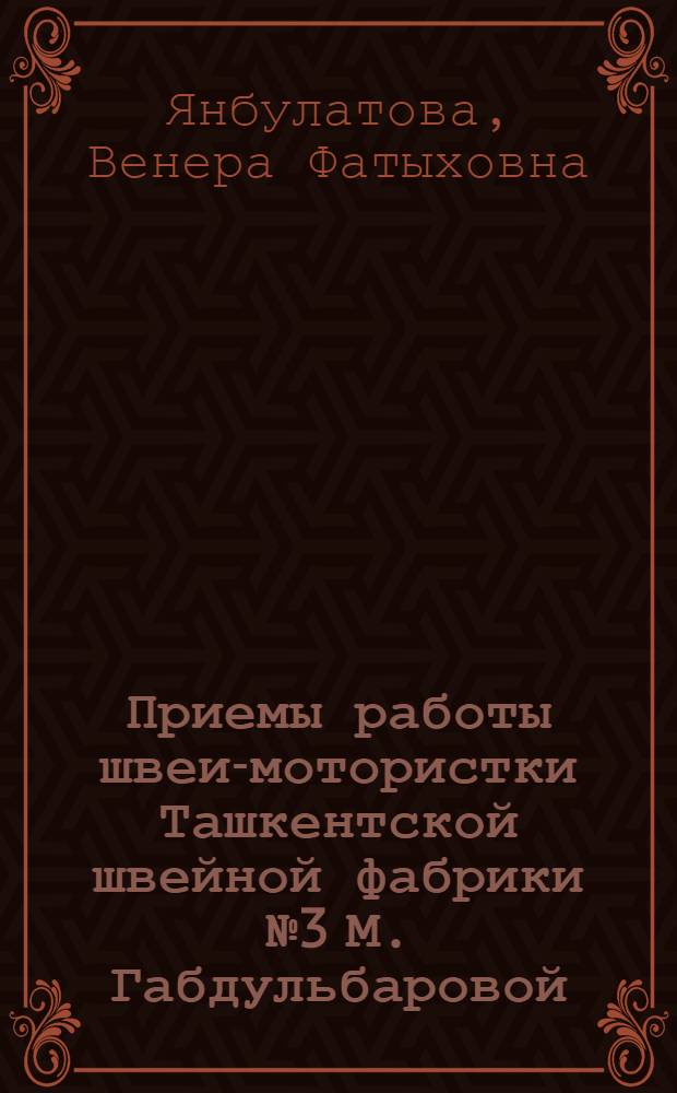 Приемы работы швеи-мотористки Ташкентской швейной фабрики № 3 М. Габдульбаровой