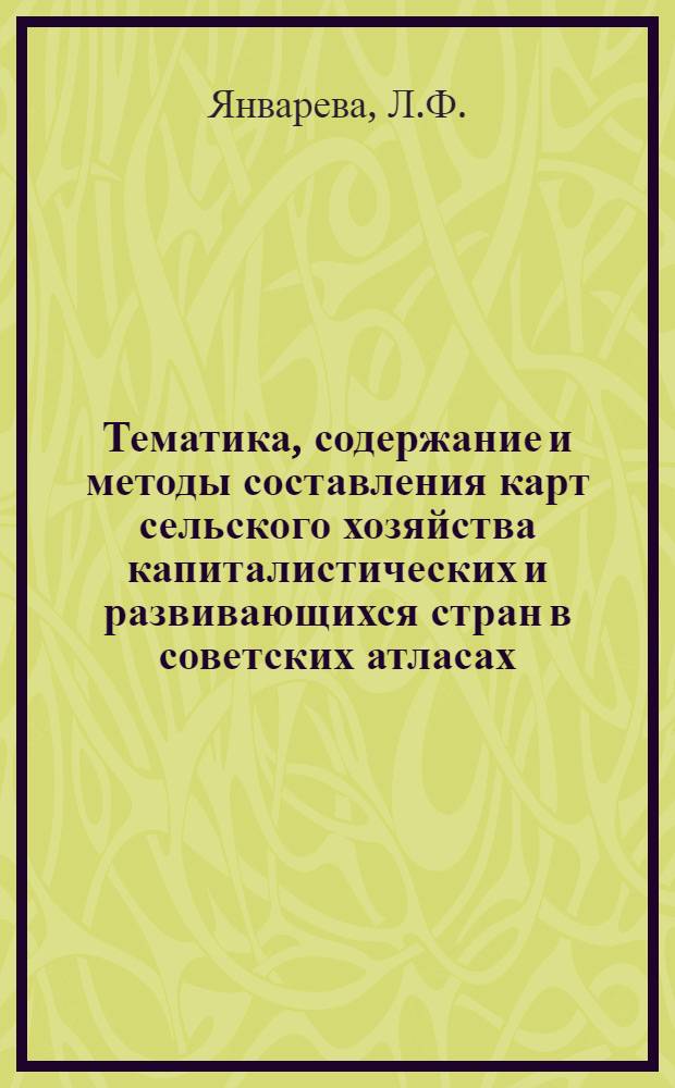 Тематика, содержание и методы составления карт сельского хозяйства капиталистических и развивающихся стран в советских атласах : Автореф. дис. на соискание учен. степени канд. геогр. наук : (502)