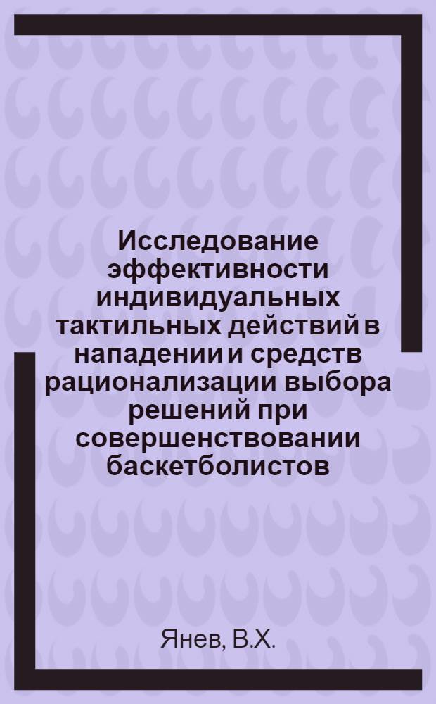 Исследование эффективности индивидуальных тактильных действий в нападении и средств рационализации выбора решений при совершенствовании баскетболистов : Автореф. дис. на соискание учен. степени канд. пед. наук : (734)