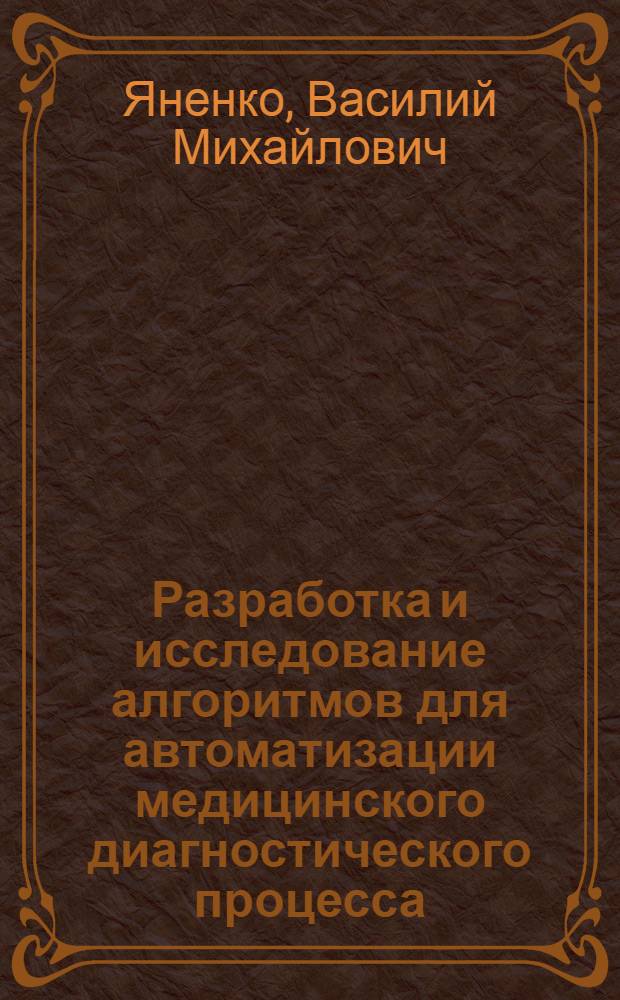 Разработка и исследование алгоритмов для автоматизации медицинского диагностического процесса : Автореф. дис. на соискание учен. степени канд. техн. наук : (255)