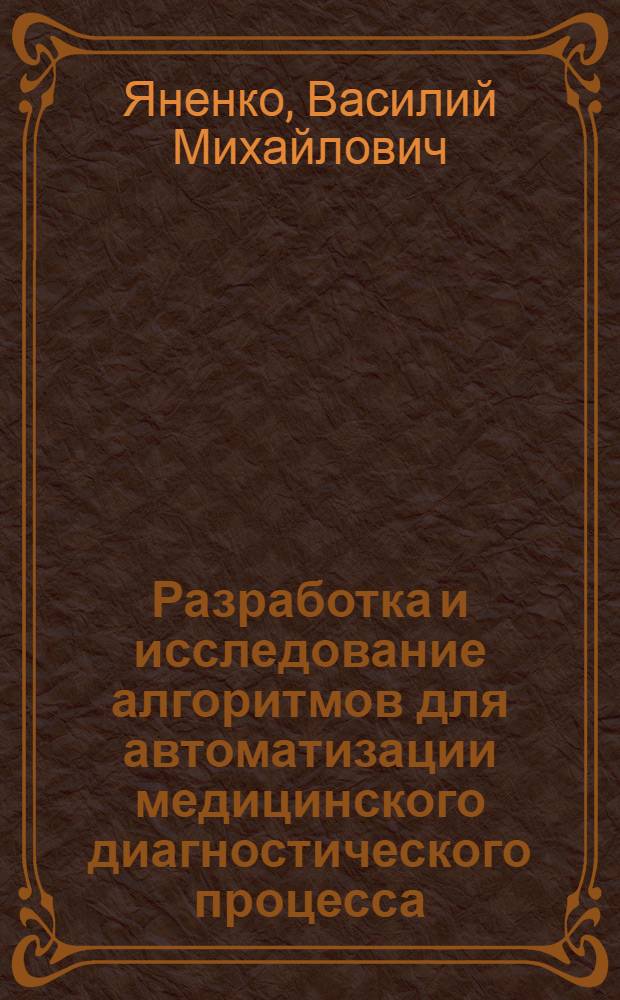 Разработка и исследование алгоритмов для автоматизации медицинского диагностического процесса : Автореф. дис. на соискание учен. степени канд. техн. наук : (255)