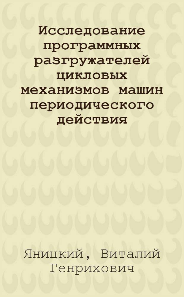 Исследование программных разгружателей цикловых механизмов машин периодического действия : Автореф. дис. на соиск. учен. степени канд. техн. наук : (01.02.02)