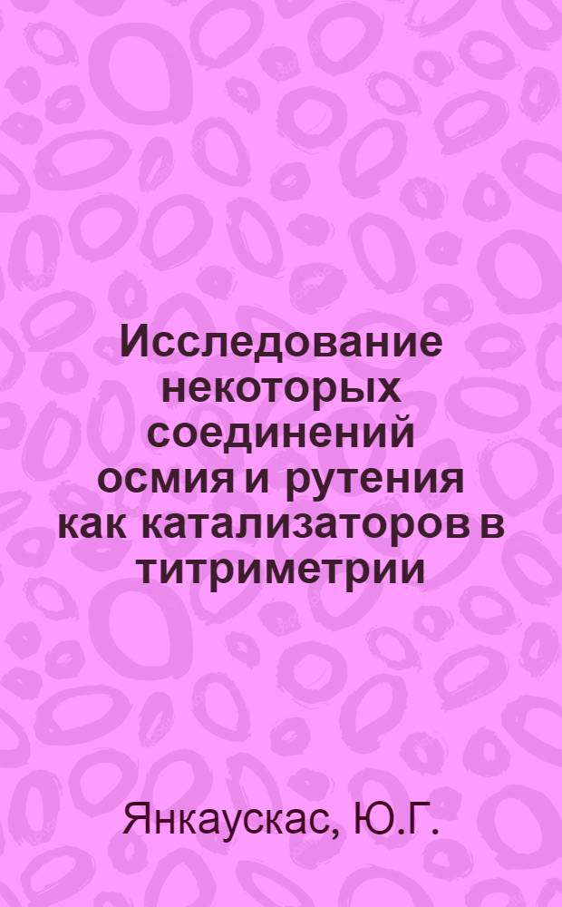Исследование некоторых соединений осмия и рутения как катализаторов в титриметрии : Автореф. дис. на соискание учен. степени канд. хим. наук : (071)
