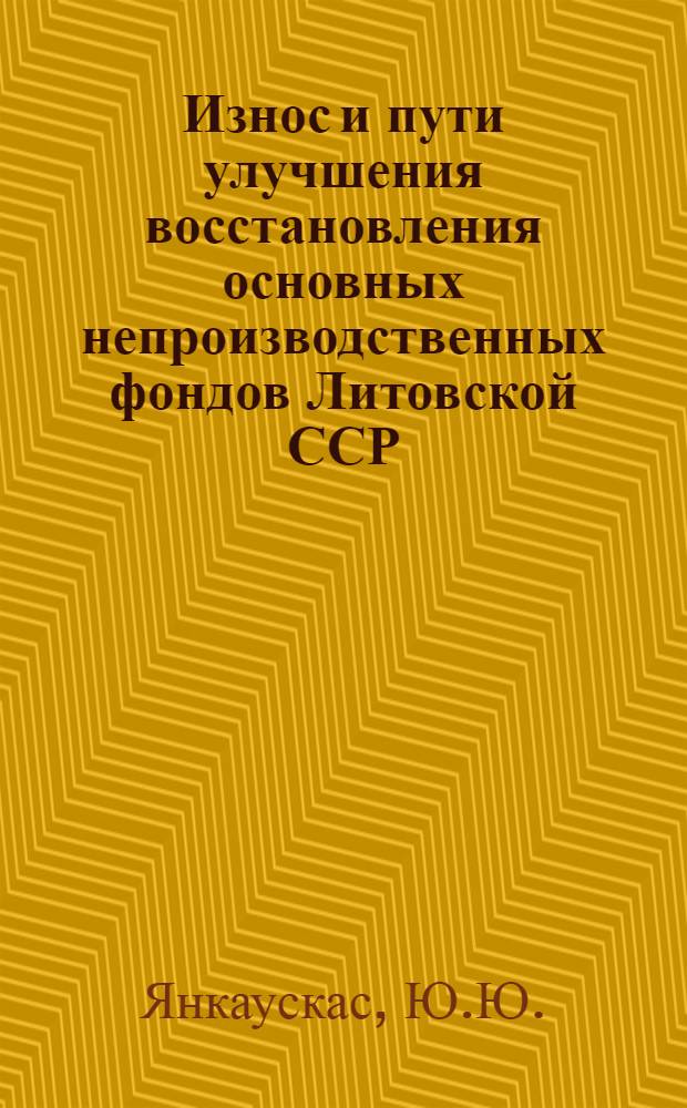 Износ и пути улучшения восстановления основных непроизводственных фондов Литовской ССР : Автореф. дис. на соискание учен. степени канд. экон. наук : (08.594)