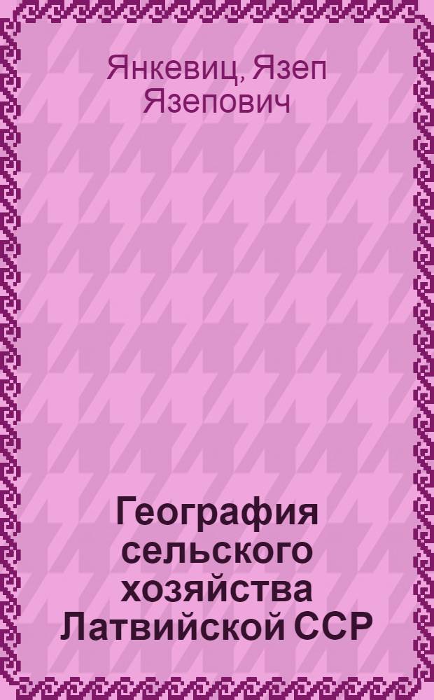 География сельского хозяйства Латвийской ССР : Автореф. дис. на соискание учен. степени канд. геогр. наук : (691)
