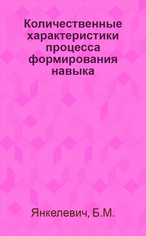 Количественные характеристики процесса формирования навыка : Автореф. дис. на соискание учен. степени канд. психол. наук : (731)