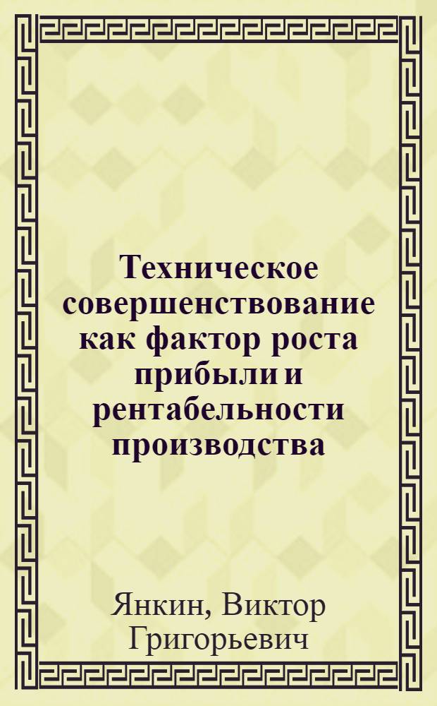 Техническое совершенствование как фактор роста прибыли и рентабельности производства : (На примере машиностроения) : Автореф. дис. на соиск. учен. степени канд. экон. наук : (08.00.10)