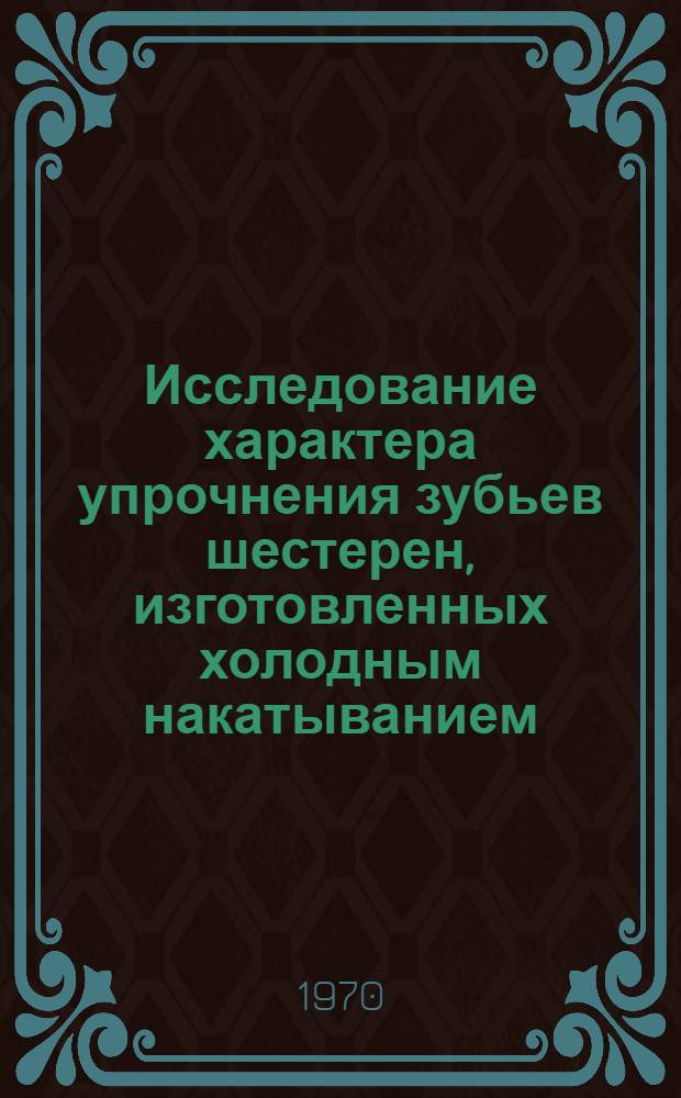 Исследование характера упрочнения зубьев шестерен, изготовленных холодным накатыванием : Автореф. дис. на соискание учен. степени канд. техн. наук