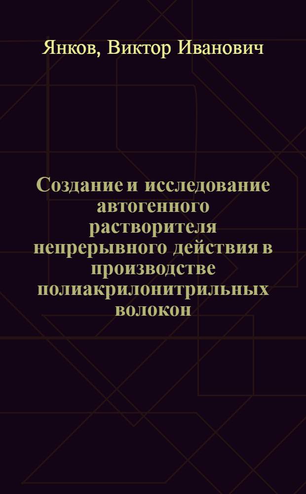 Создание и исследование автогенного растворителя непрерывного действия в производстве полиакрилонитрильных волокон : Автореф. дис. на соиск. учен. степени канд. техн. наук : (04.09)