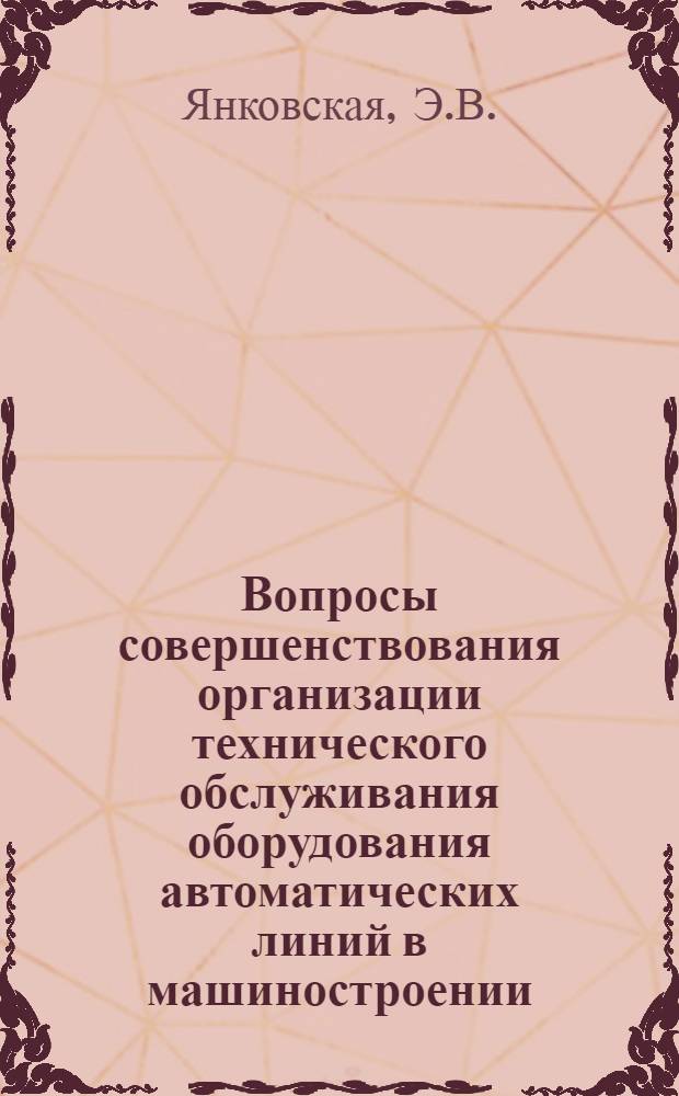 Вопросы совершенствования организации технического обслуживания оборудования автоматических линий в машиностроении : Автореф. дис. на соискание учен. степени канд. экон. наук : (594)