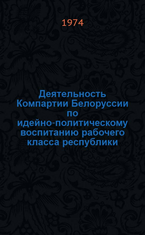 Деятельность Компартии Белоруссии по идейно-политическому воспитанию рабочего класса республики (1956-1961 гг.) : Автореф. дис. на соиск. учен. степени канд. ист. наук : (07.00.01)